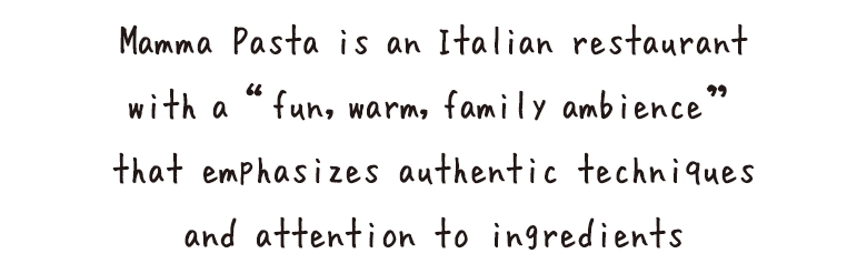 Mamma Pasta is an Italian restaurant with a “fun, warm, family ambience” that emphasizes authentic techniques and attention to ingredients