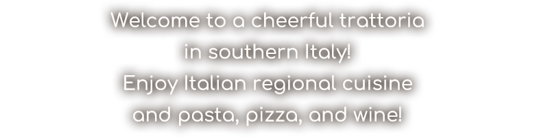 Welcome to a cheerful trattoria in southern Italy！Enjoy Italian regional cuisine and pasta, pizza and wine!