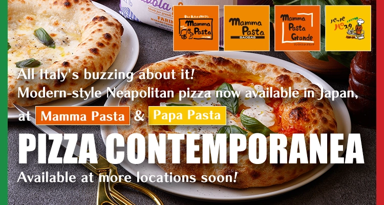 All Italy's buzzing about it!Modern-style Neapolitan pizza now available in Japan, at “Mamma Pasta” and “Papa Pasta”!PIZZA CONTEMPORANEA